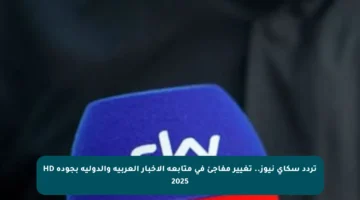 تردد سكاي نيوز.. تغيير مفاجئ في متابعة الأخبار العربية والدولية بجودة HD 2025